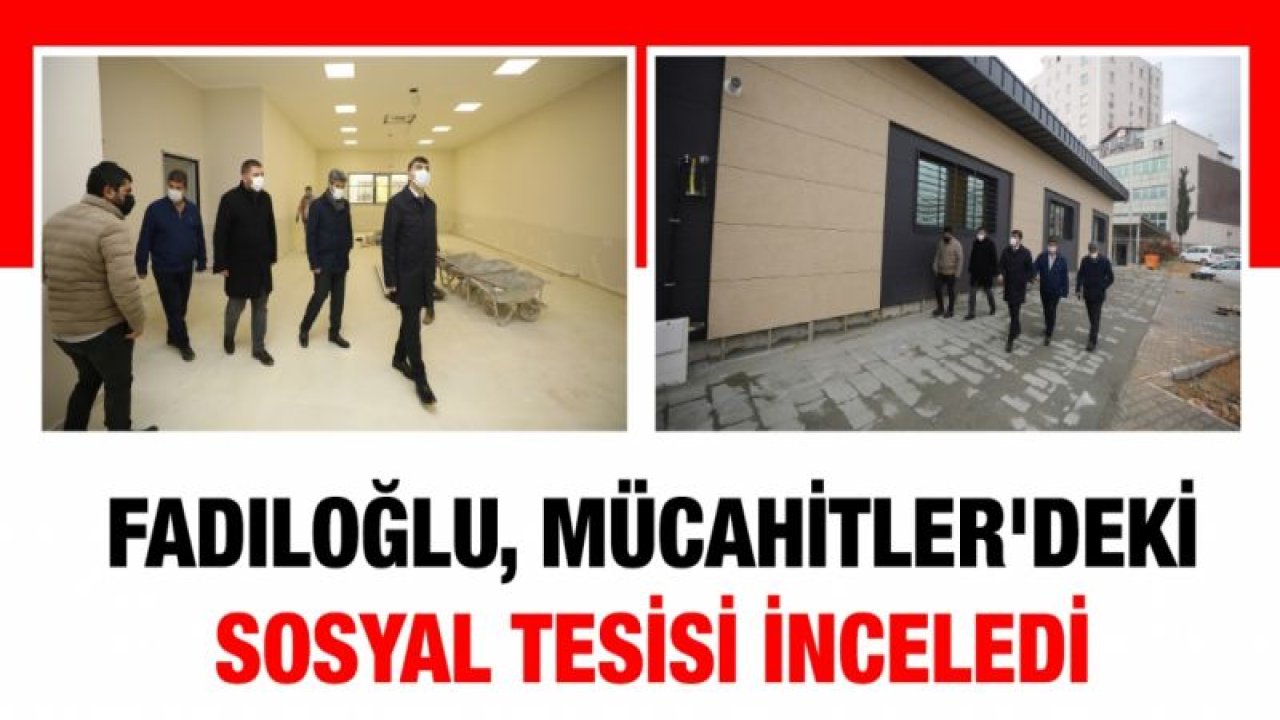 BAŞKAN FADILOĞLU, MÜCAHİTLER'DEKİ TESİSİ İNCELEDİ