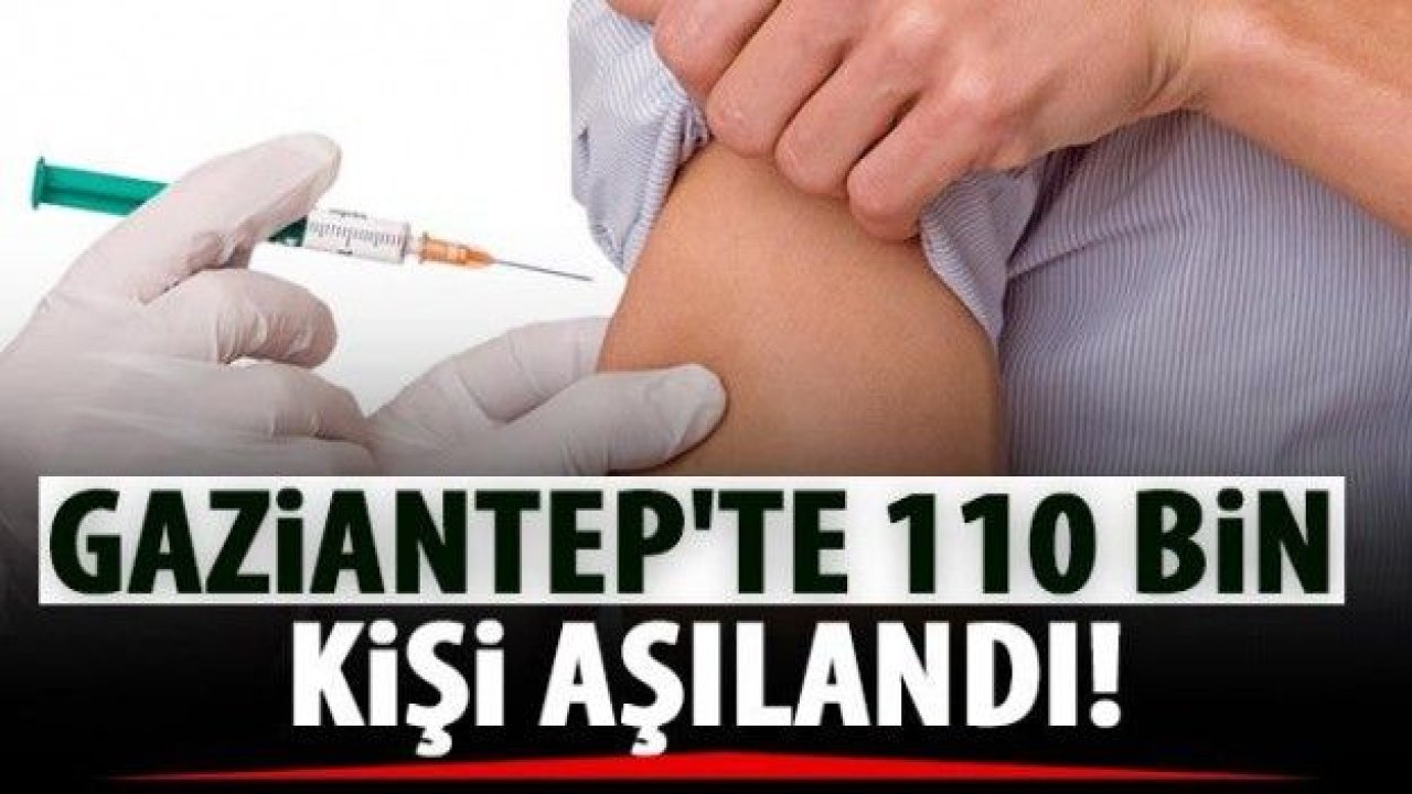 Gaziantep'te 110 bin kişi aşı yaptırdı