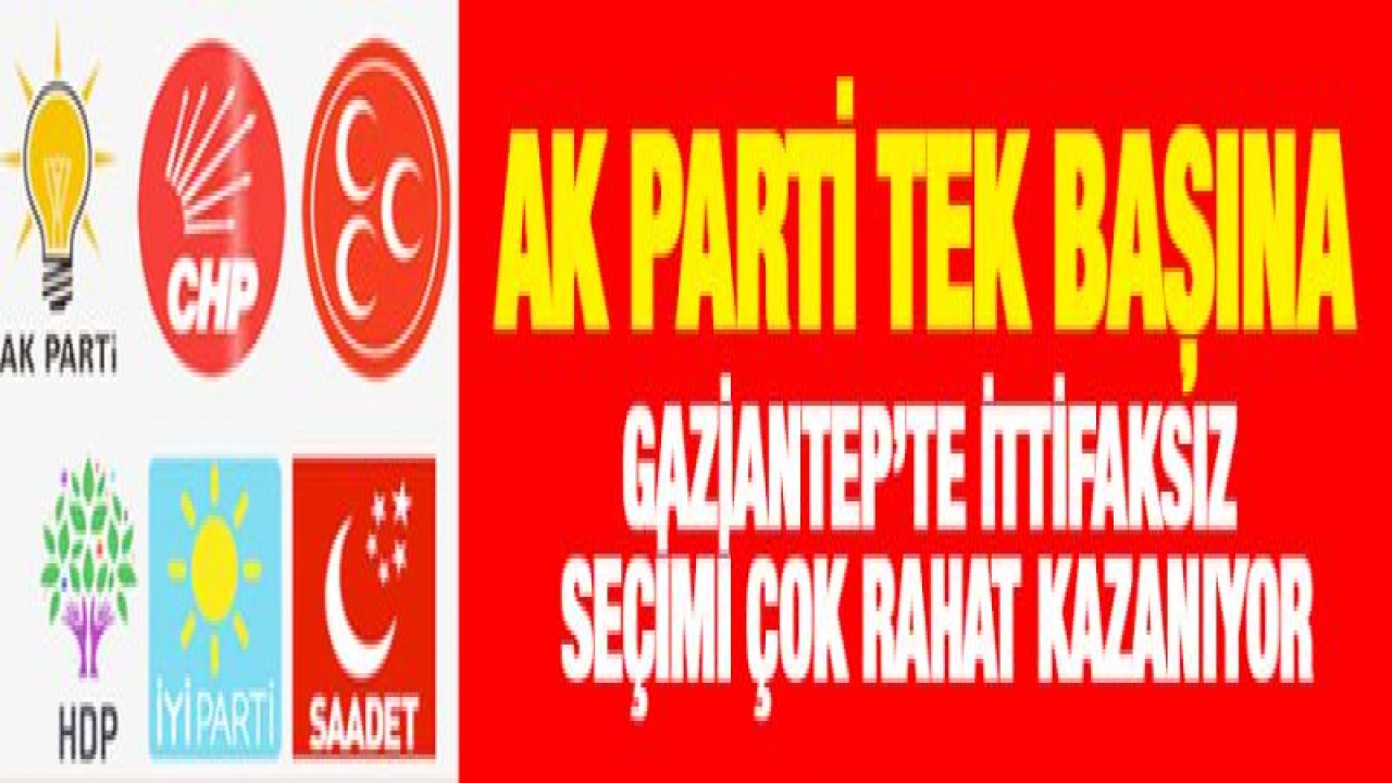 AK PARTİ TEK BAŞINA GAZİANTEP'TE İTTİFAKSIZ SEÇİMİ ÇOK RAHAT KAZANIYOR-YENİ