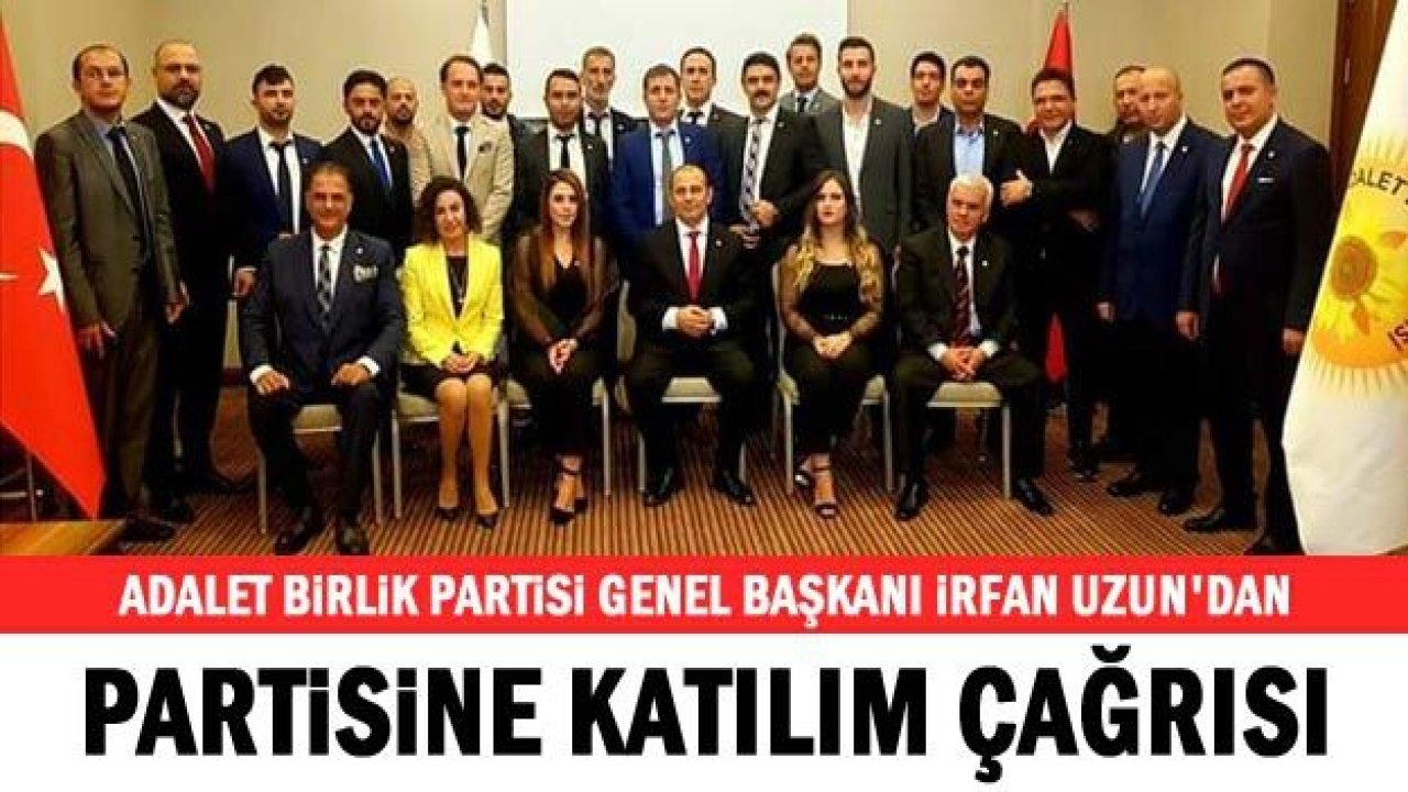 Adalet Birlik Partisi Genel Başkanı İrfan Uzun'dan partisine katılım çağrısı