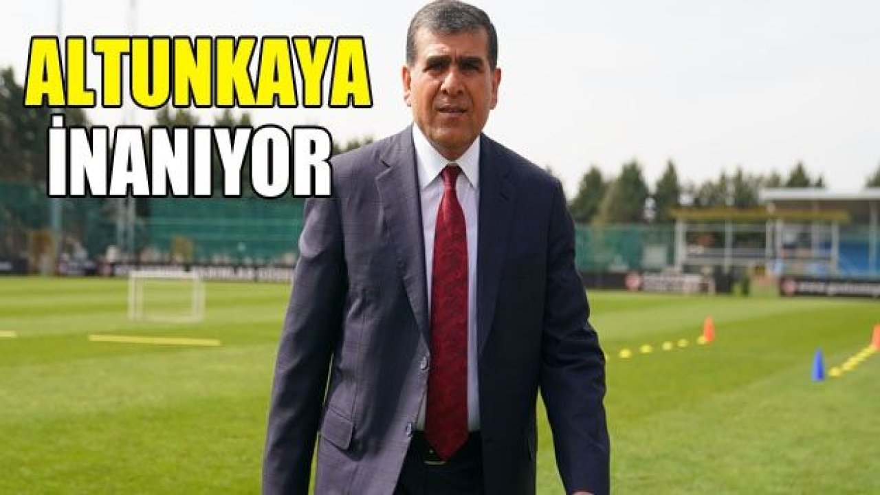 Altunkaya İNANIYOR!