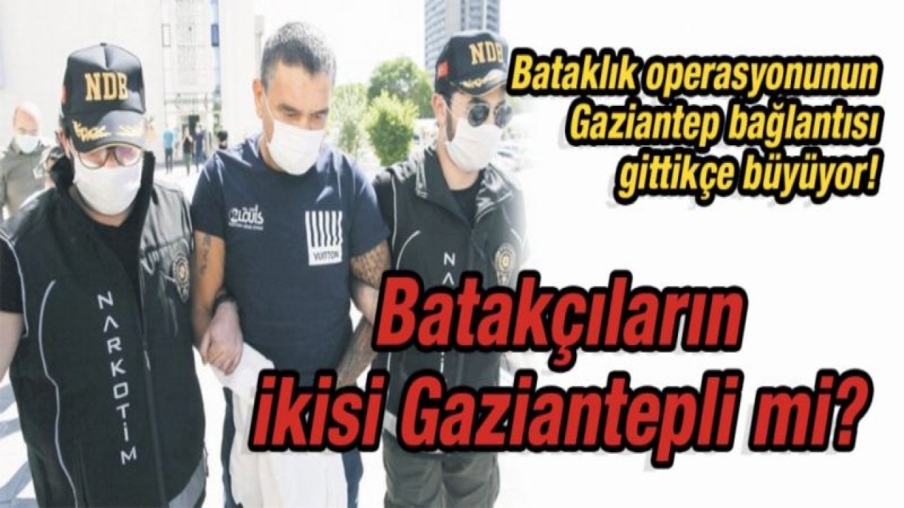 Bataklık operasyonunun Gaziantep bağlantısı gittikçe büyüyor!  Batakçıların ikisi Gaziantepli mi?