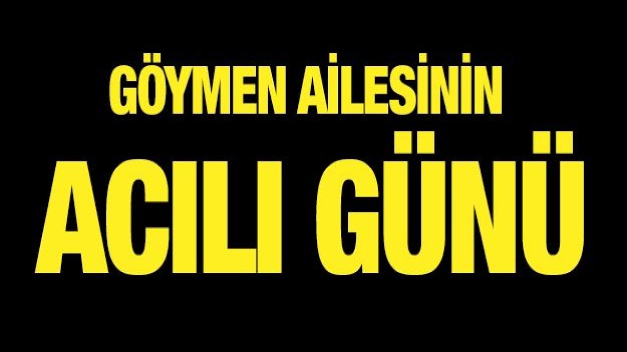 Göymen ailesinin acılı günü