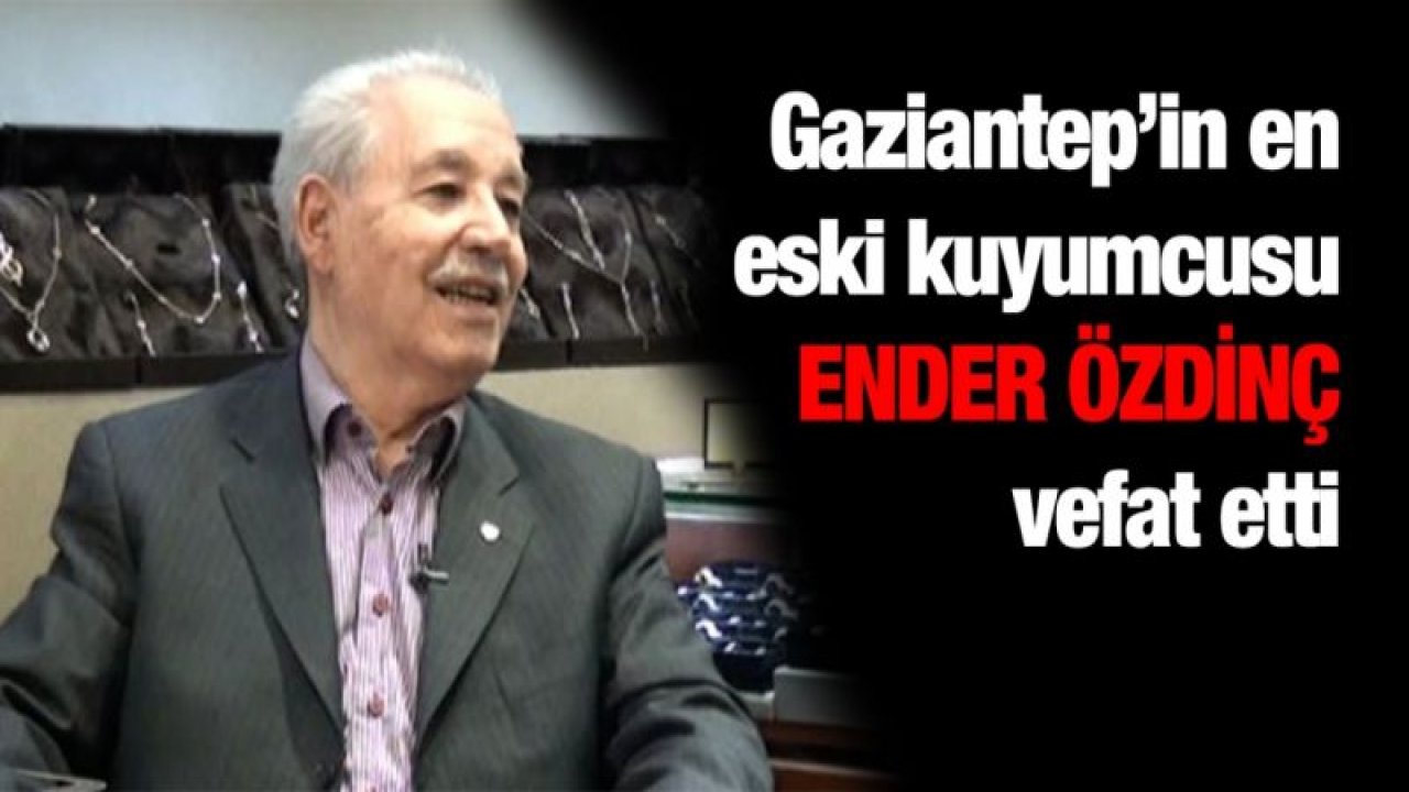 Gaziantep’in en eski kuyumcusu Ender Özdinç vefat etti