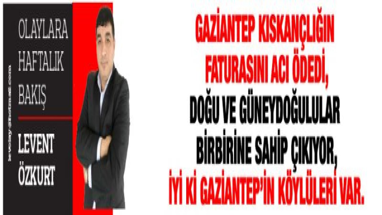 GAZİANTEP KISKANÇLIĞIN FATURASINI ACI ÖDEDİ- DOĞU VE GÜNEYDOĞULULAR BİRBİRİNE SAHİP ÇIKIYOR-İYİ Kİ GAZİANTEP'İN KÖYLÜLERİ VAR