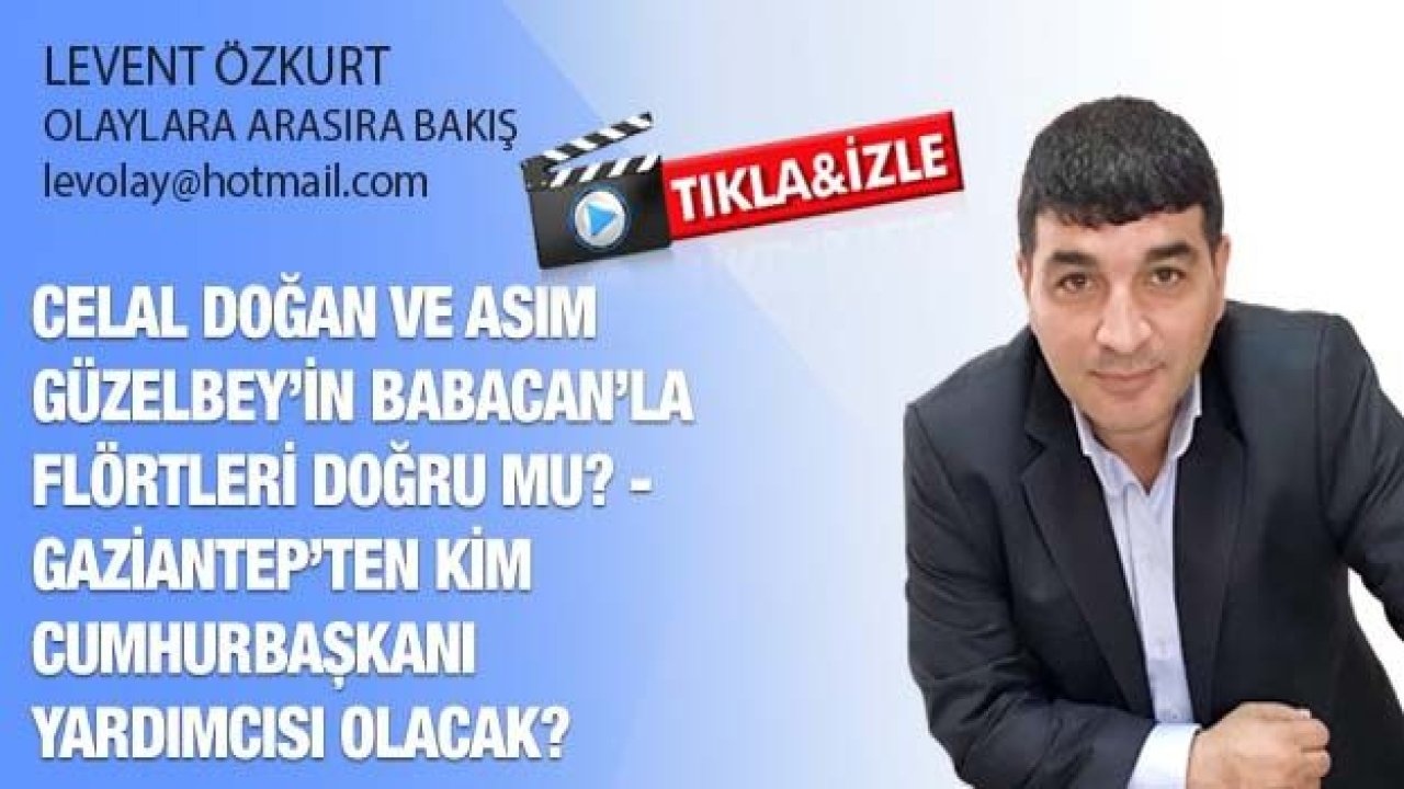 CELAL DOĞAN VE ASIM GÜZELBEY’İN BABACAN’LA FLÖRTLERİ DOĞRU MU? - GAZİANTEP’TEN KİM CUMHURBAŞKANI YARDIMCISI OLACAK?