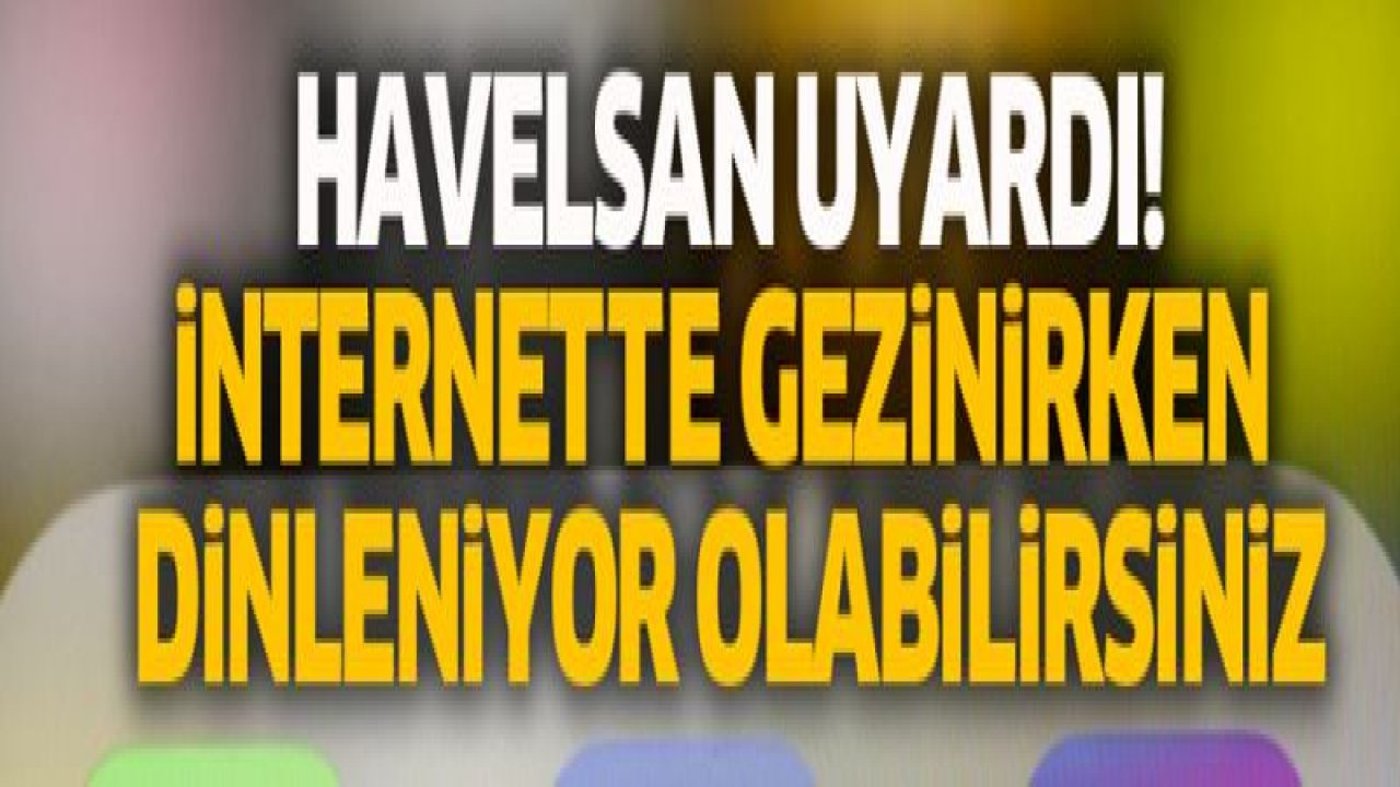 HAVELSAN uyardı! İnternette gezinirken dinleniyor olabilirsiniz