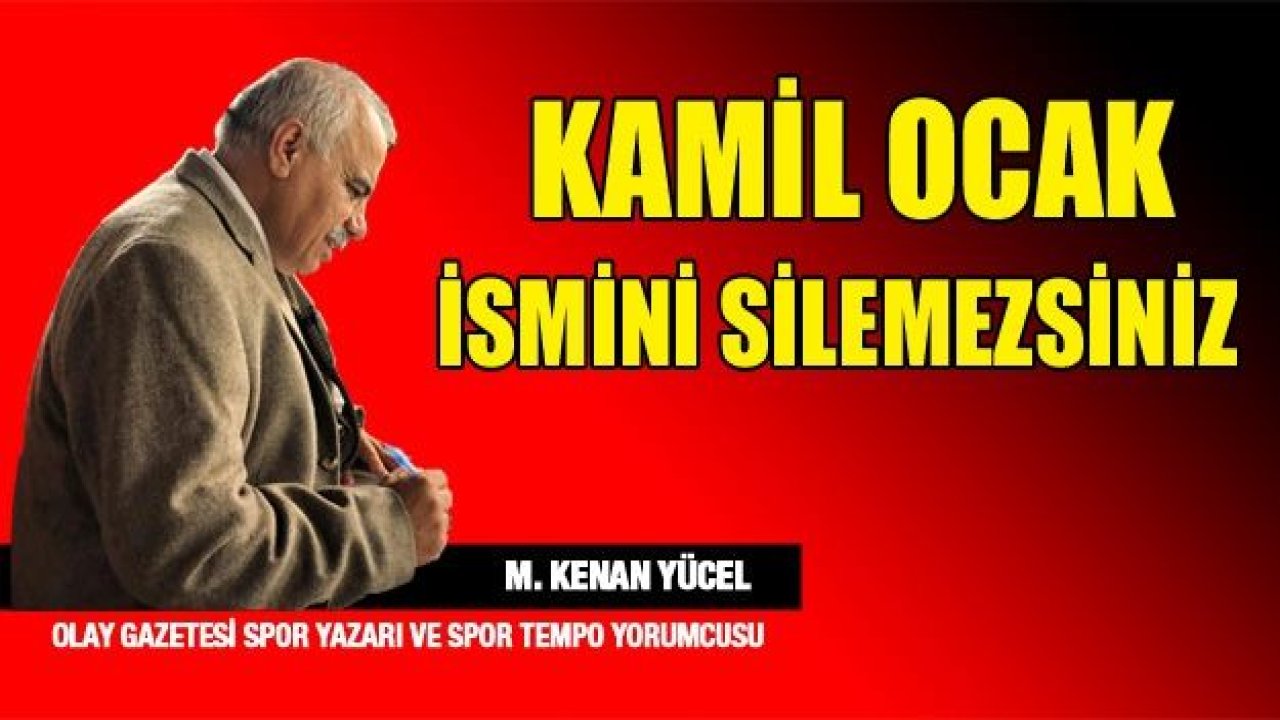 Kamil Ocak, ismini silemezsiniz.!