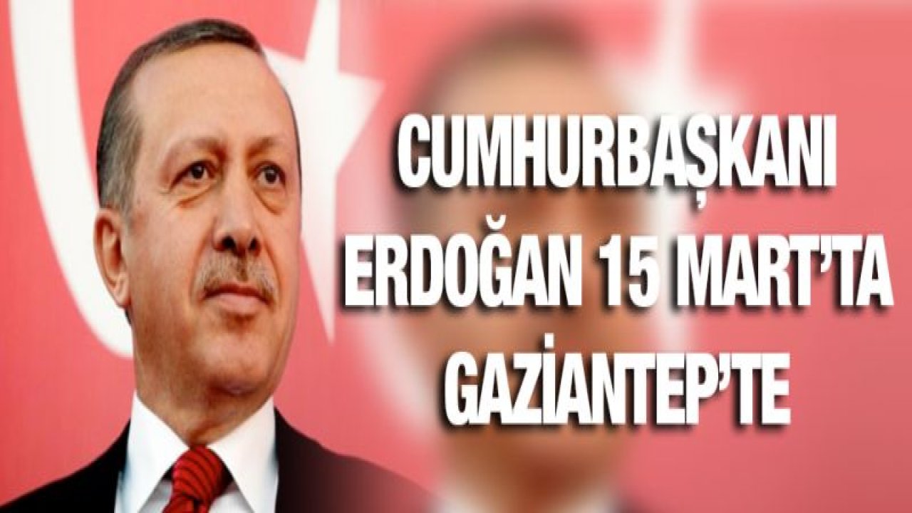 Cumhurbaşkanı Erdoğan 15 Mart'ta Gaziantep'te