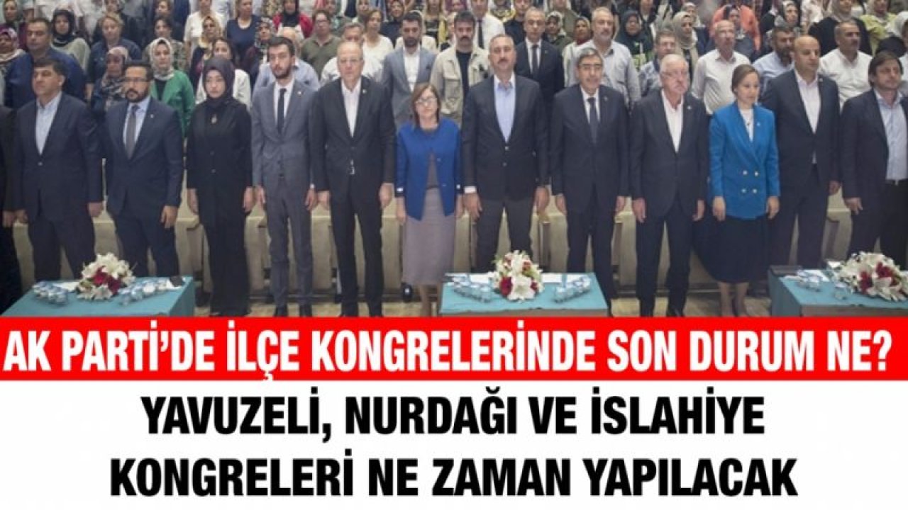 AK Parti’de ilçe kongrelerinde son durum ne?...  Yavuzeli, Nurdağı ve İslahiye kongreleri ne zaman yapılacak