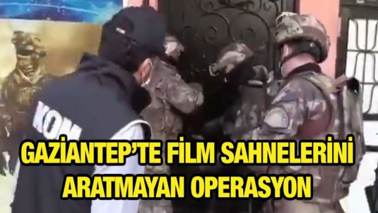 Gaziantep'te film sahnelerini aratmayan operasyon