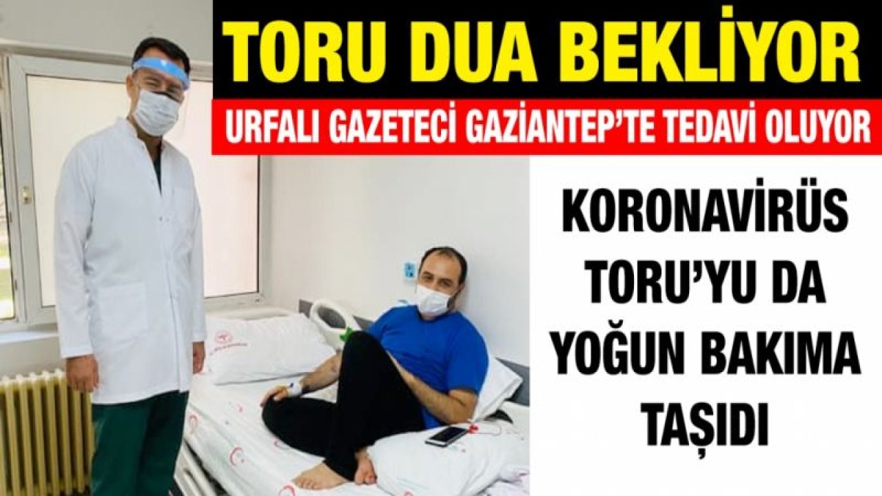 Urfalı Gazeteci Gaziantep’te tedavi oluyor...  Koronavirüs Toru’yu da yoğun bakıma taşıdı...   Toru dua bekliyor