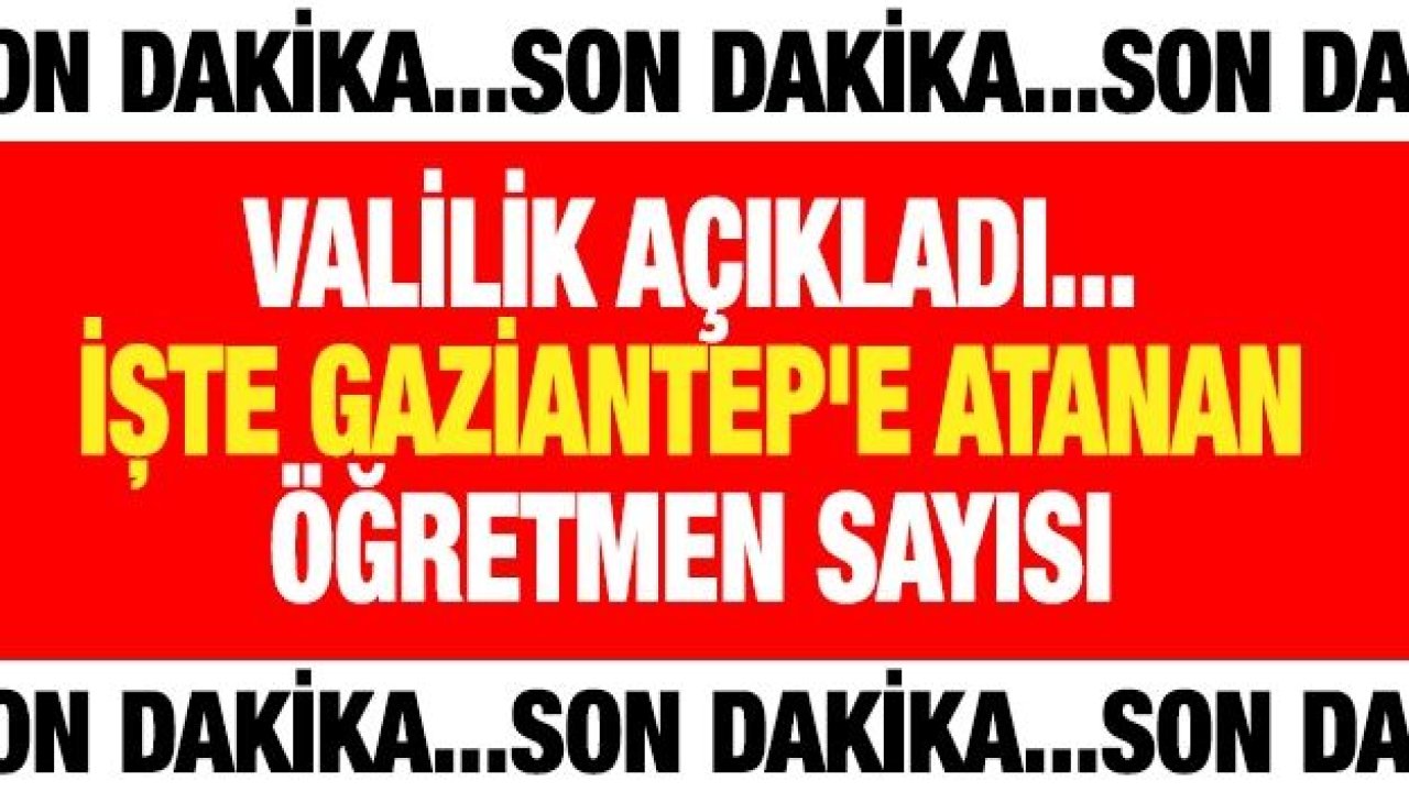 Son Dakika.. Valilik açıkladı.... İşte Gaziantep'e atanan öğretmen sayısı