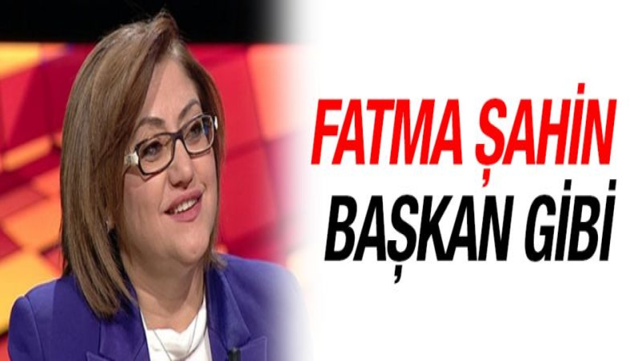 Fatma Şahin başkan gibi