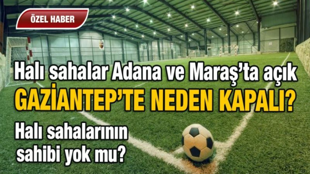 Halı sahalar Adana ve Maraş’ta açık GAZİANTEP’TE NEDEN KAPALI?  Halı sahalarının sahibi yok mu?