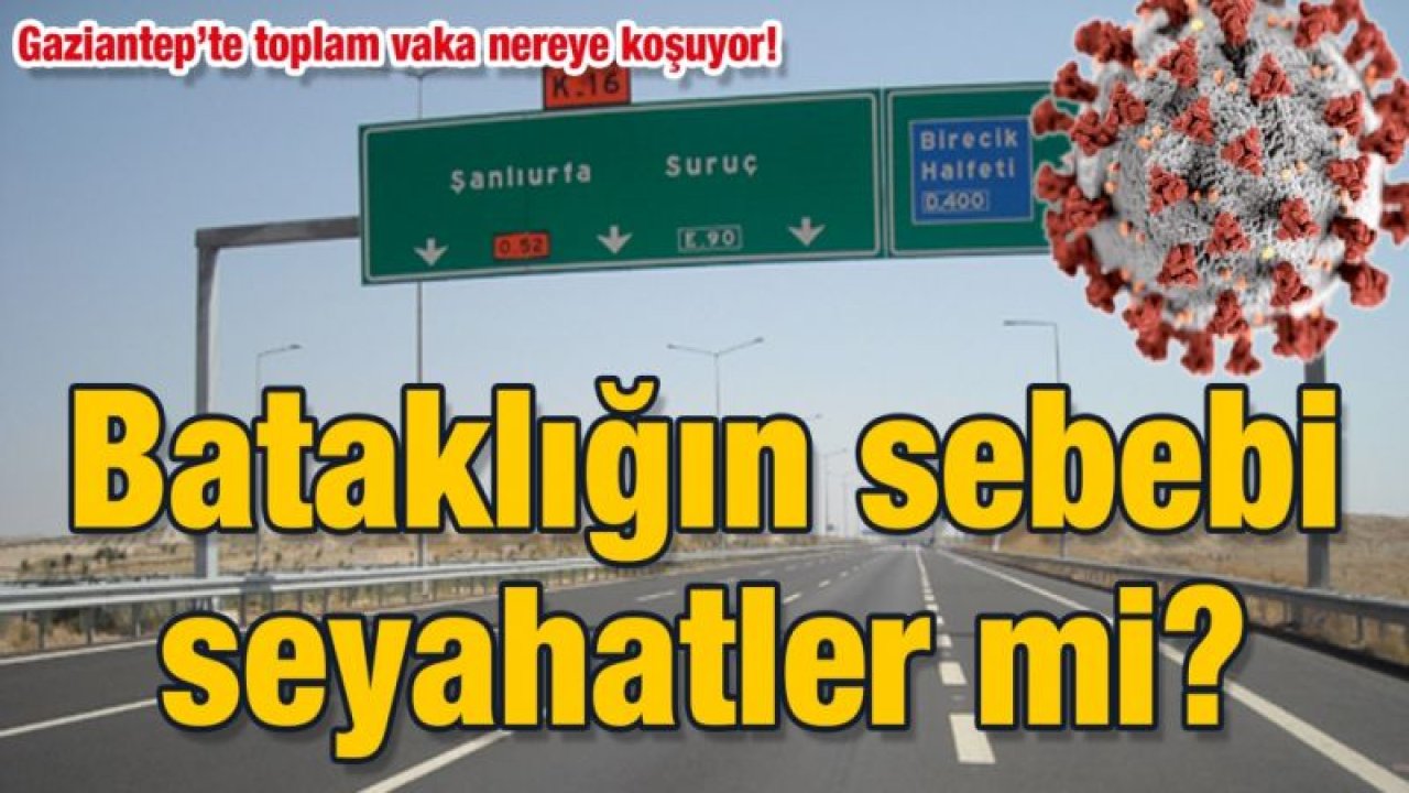 Gaziantep’te toplam vaka nereye koşuyor!  Bataklığın sebebi seyahatler mi?