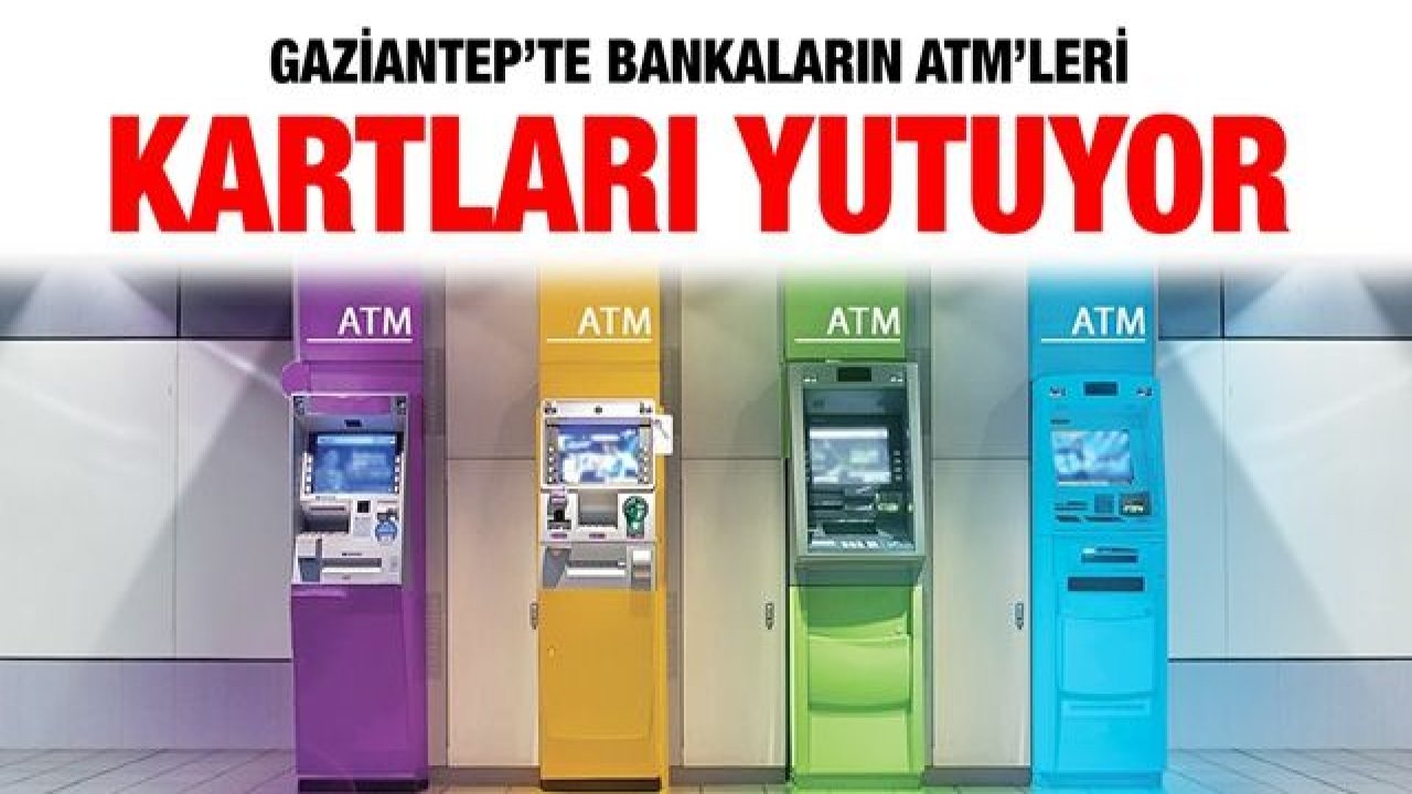 Gaziantep’te bankaların ATM’leri kartları yutuyor