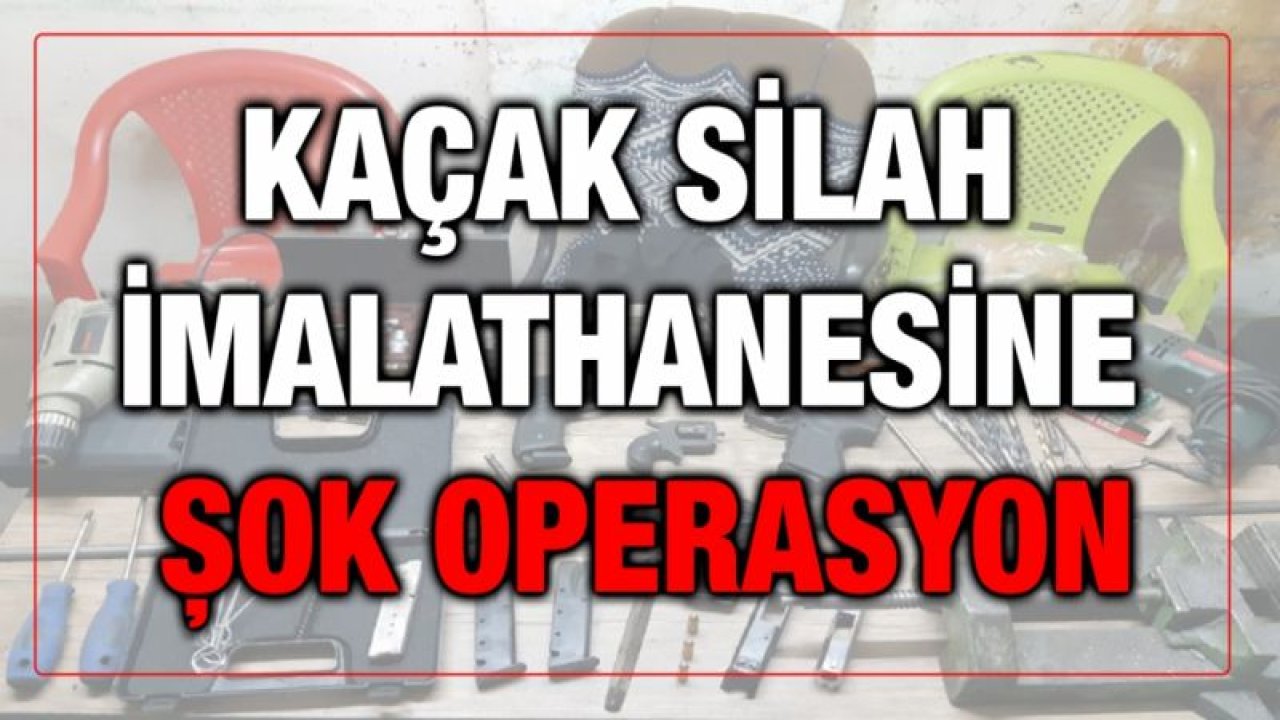 KAÇAK SİLAH İMALATHANESİNE OPERASYON