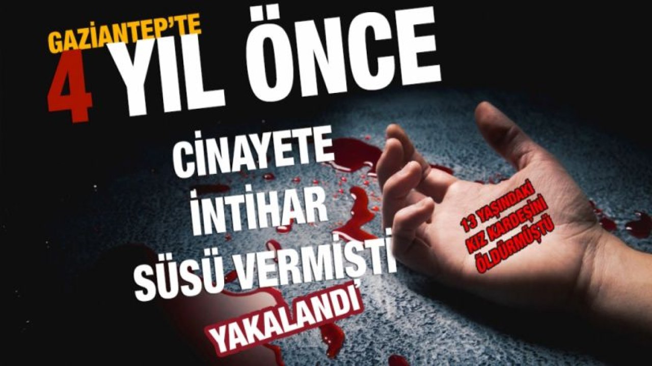 Gaziantep'te 13 Yaşındaki Kız Kardeşini Öldürüp 'İNTİHAR SÜSÜ' Veren Katil Ağabey 4 yıl Sonra Yakalandı