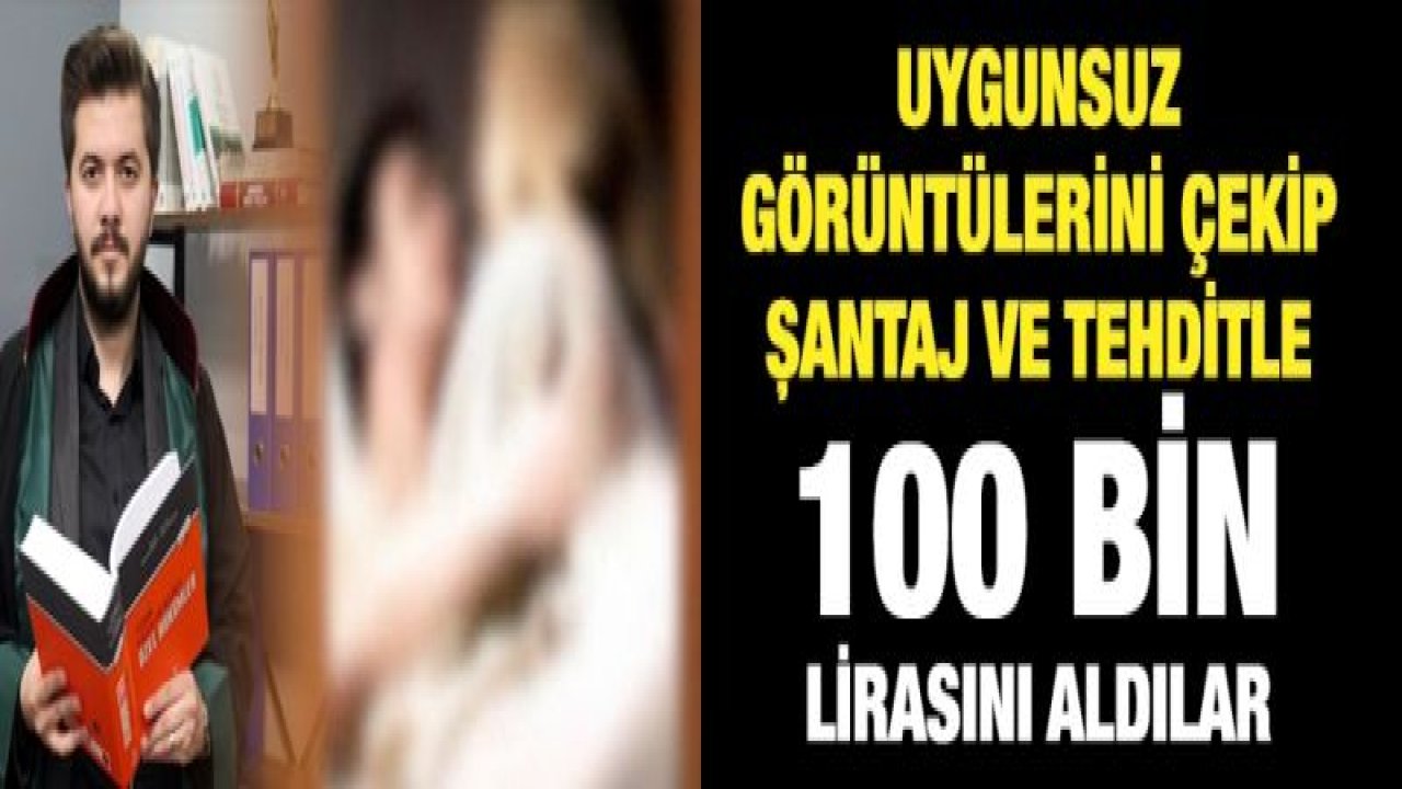 Uygunsuz görüntülerini çekip şantaj ve tehditle 100 bin lirasını aldılar