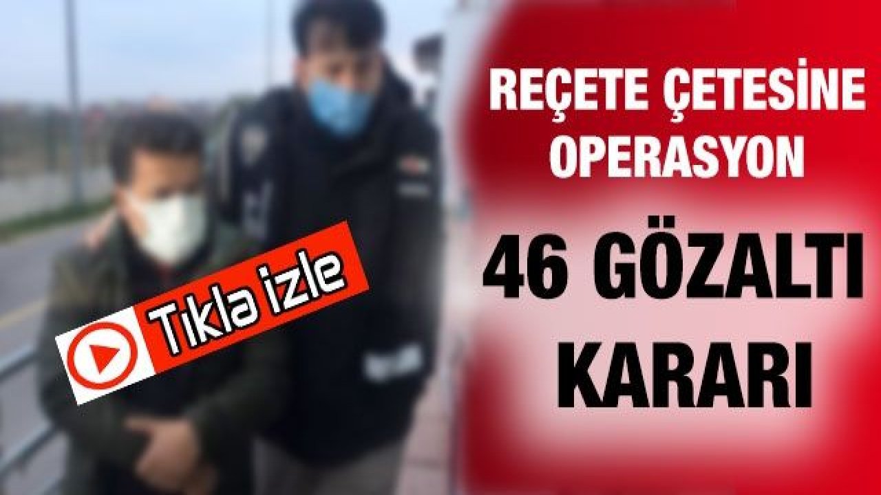 Son Dakika...Video İzle...Gaziantep ve Bir Çok İlde Reçete çetesine operasyon:46 gözaltı kararı