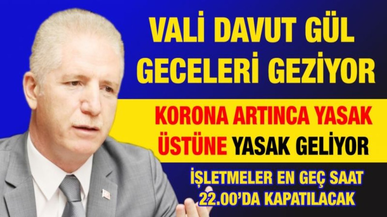 Vali Gül geceleri geziyor...  Korona artınca yasak üstüne yasak geliyor...  İşletmeler en geç saat 22.00’da kapatılacak