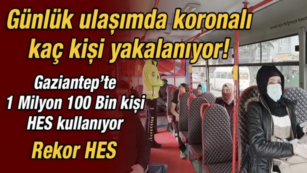 Gaziantep’te 1 Milyon 100 Bin kişi HES kullanıyor  Rekor HES  Günlük ulaşımda koronalı kaç kişi yakalanıyor!