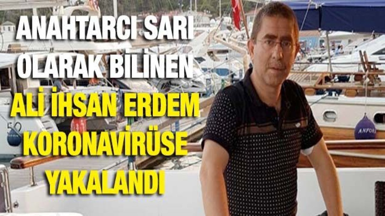 Anahtarcı Sarı olarak bilinen Ali İhsan Erdem koronavirüse yakalandı