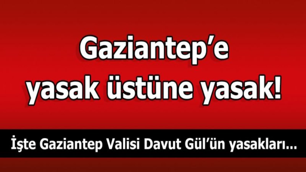 Gaziantep’e yasak üstüne yasak!