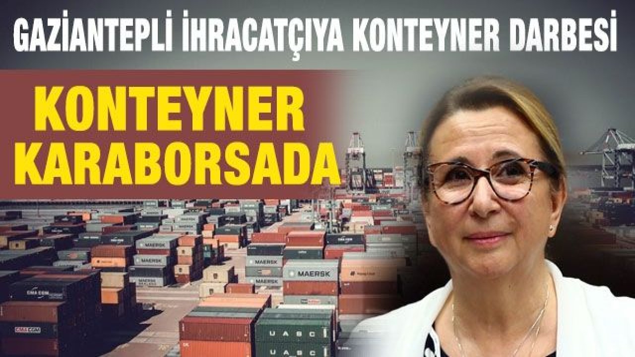 Son dakika! Gaziantepli ihracatçıya konteyner darbesi!  Konteyner karaborsada!