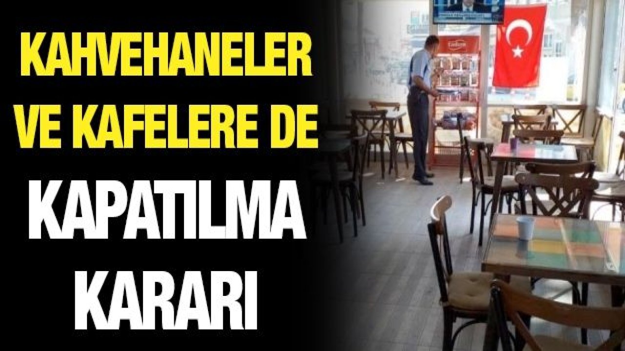 Kahvehaneler ve kafelere de kapatılma kararı