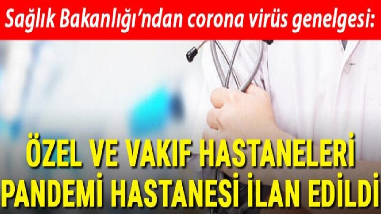 Sağlık Bakanlığı'ndan 'koronavirüs' genelgesi: Özel ve Vakıf hastaneleri pandemi hastanesi ilan edildi