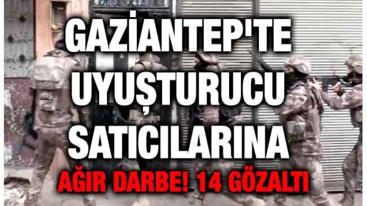 Gaziantep'te uyuşturucu satıcılarına ağır darbe! 14 gözaltı