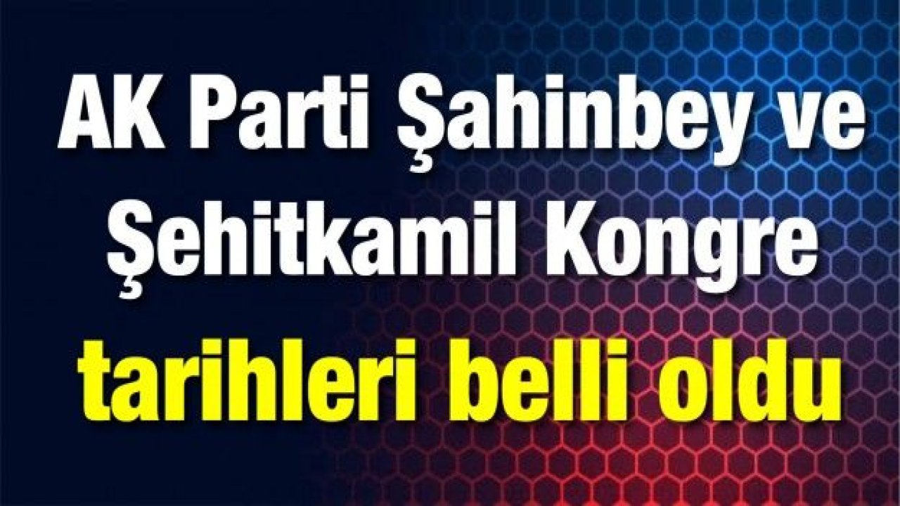 AK Parti Şahinbey ve Şehitkamil Kongre tarihleri belli oldu