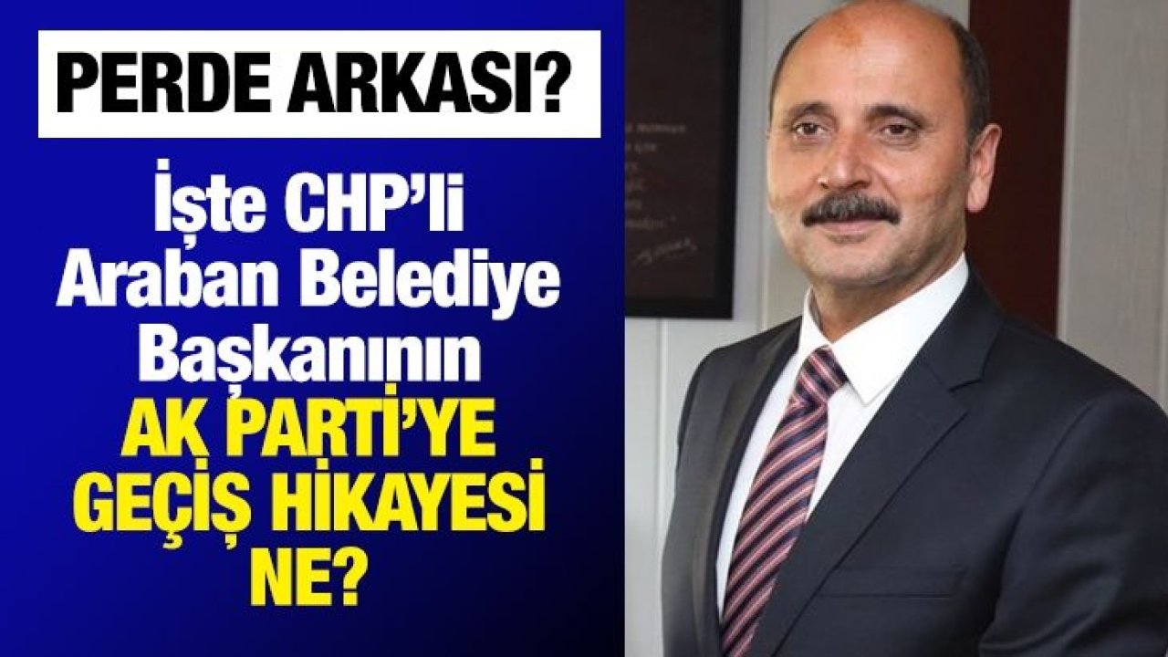 İşte CHP’li Araban Belediye Başkanının AK Parti’ye geçiş hikayesi ne?