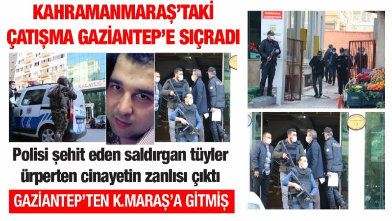 Polisi şehit eden saldırgan tüyler ürperten cinayetin zanlısı çıktı... Kahramanmaraş'taki çatışma Gaziantep'e sıçradı... Zanlı Gaziantep'ten Kahramanmaraş'a gitmiş...