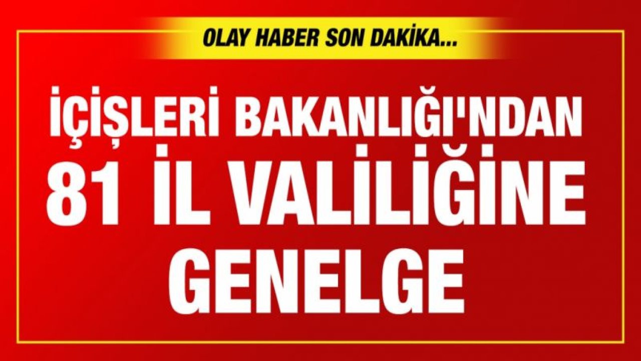 İçişleri Bakanlığı'ndan 81 il valiliğine genelge