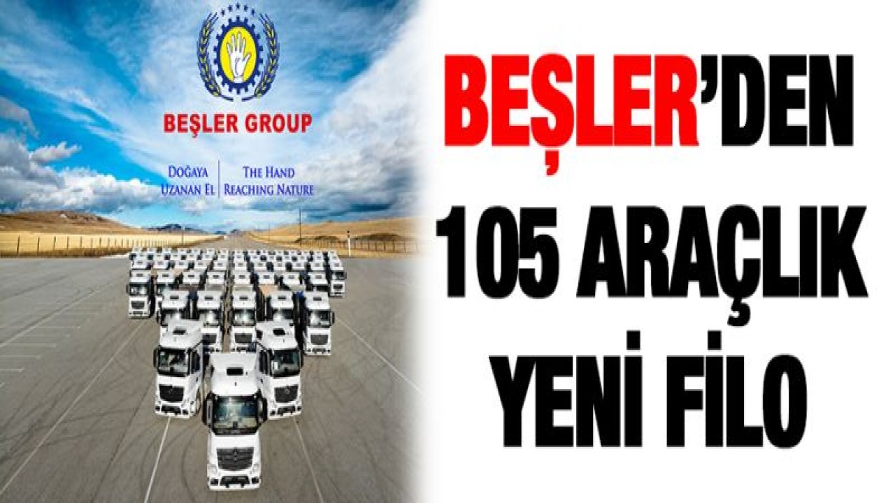 BEŞLER GROUP 105 ARAÇLIK TIR FİLOSUNU TAMAMEN YENİLEDİ