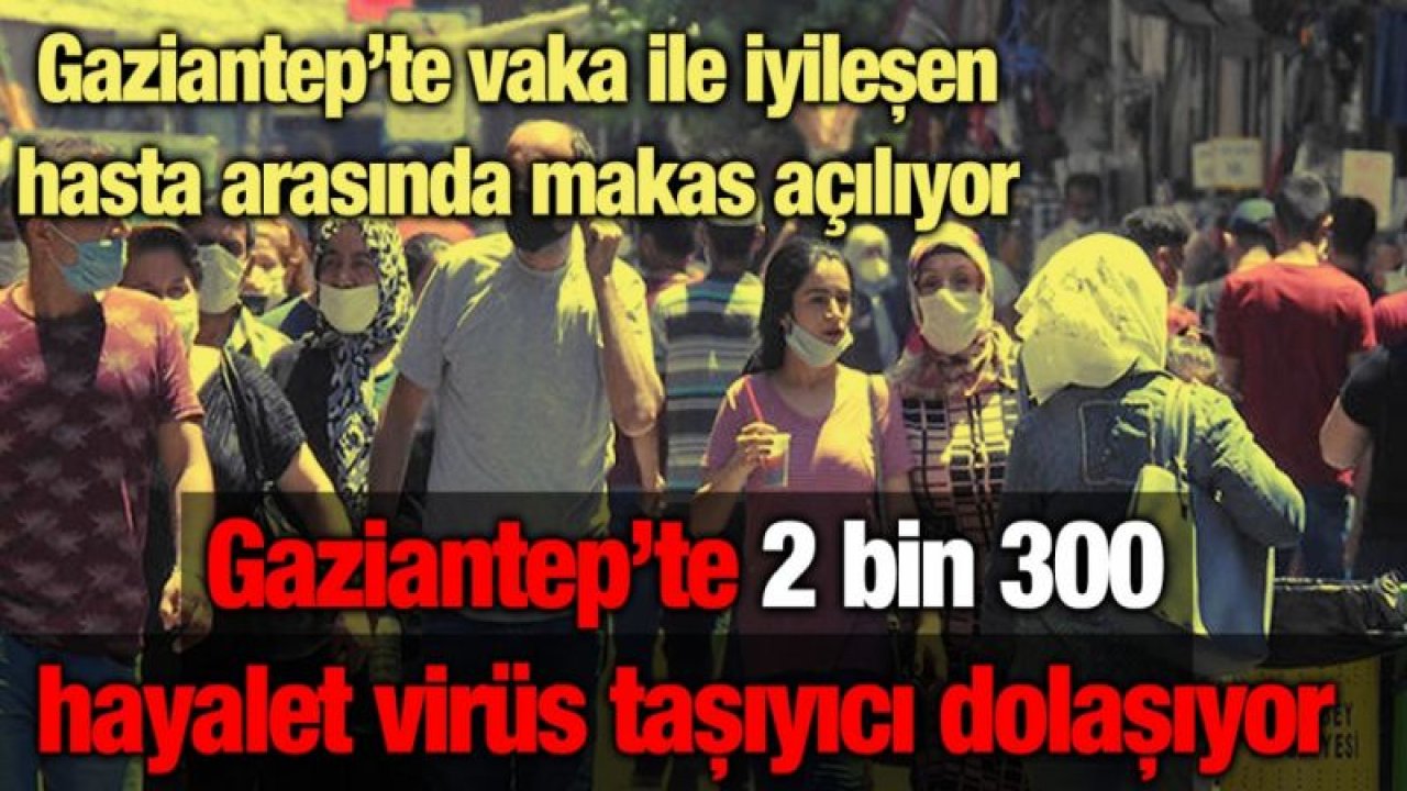 Gaziantep’te vaka ile iyileşen hasta arasında makas açılıyor... Gaziantep’te 2 bin 300 hayalet dolaşıyor