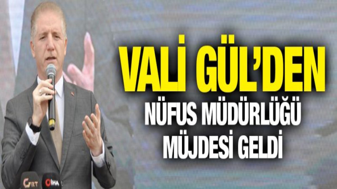 Vali Gül'den nüfus müdürlüğü müjdesi