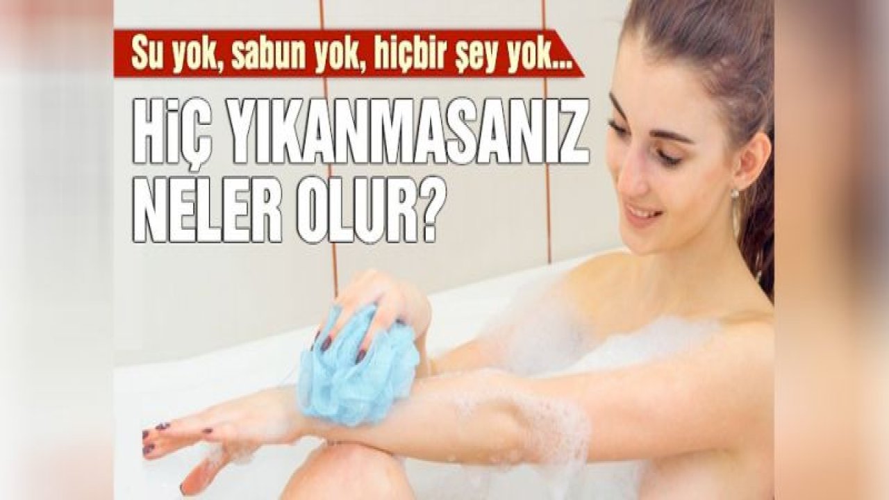 Hiç yıkanmazsanız neler olur?