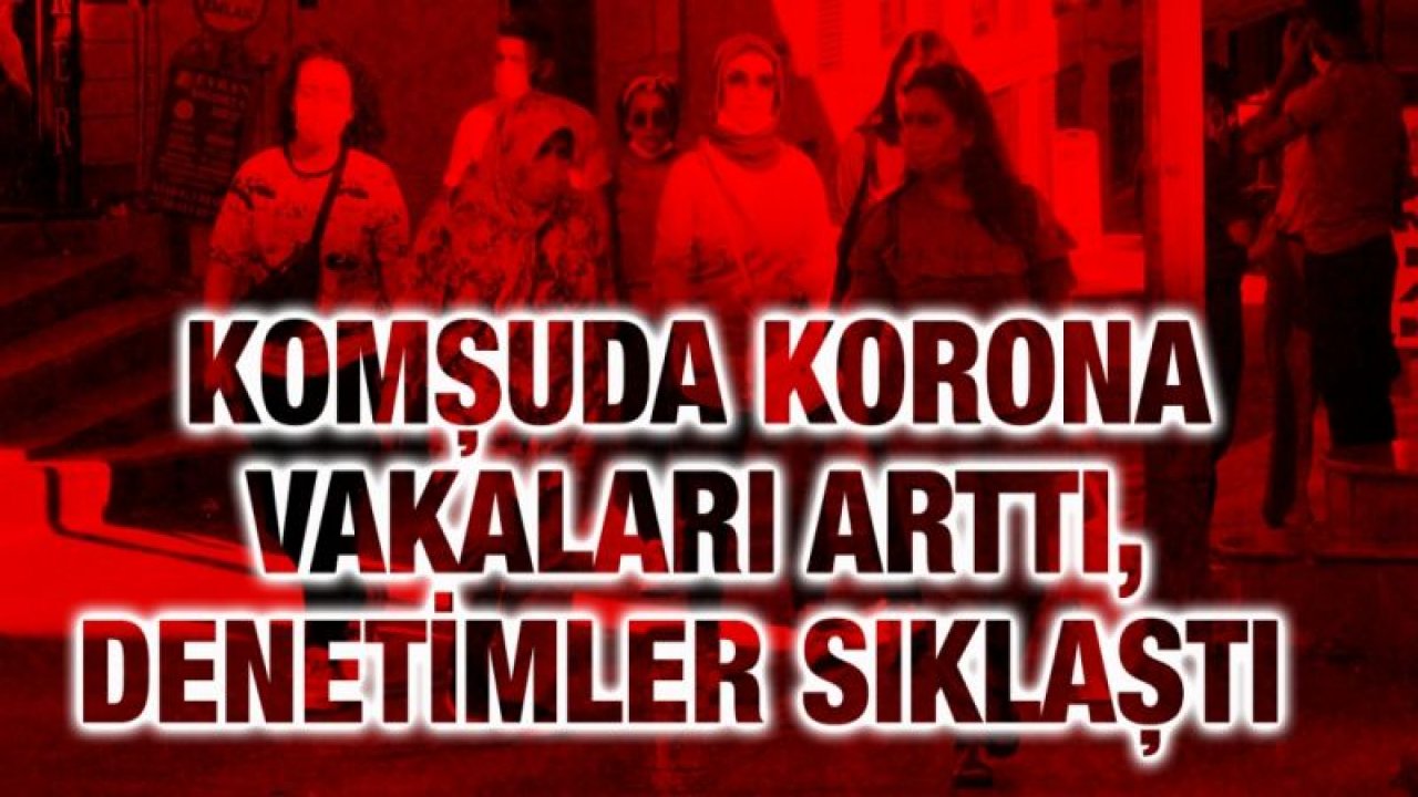 Kilis’te korona vakaları arttı, denetimler sıklaştı