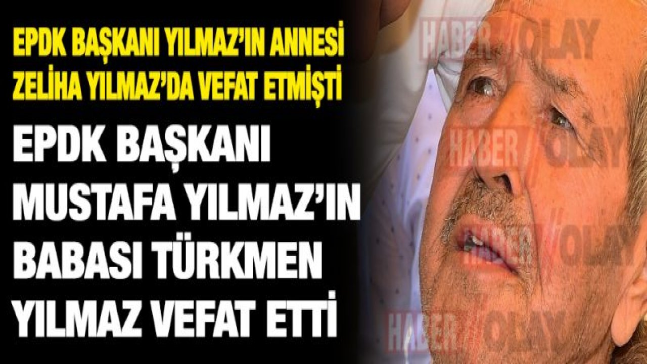 EPDK Başkanı Mustafa Yılmaz'ın babası Türkmen Yılmaz vefat etti