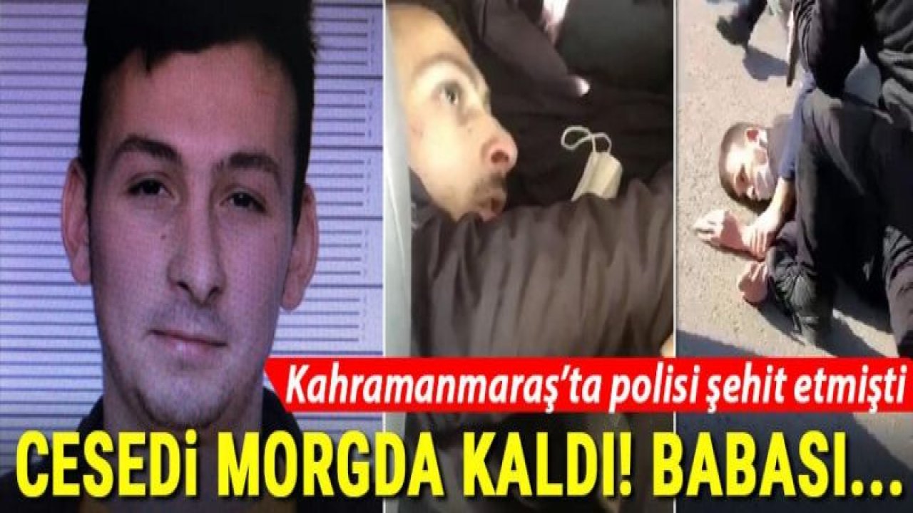 Kahramanmaraş'ta polisi şehit etmişti! Cesedi morgda kaldı