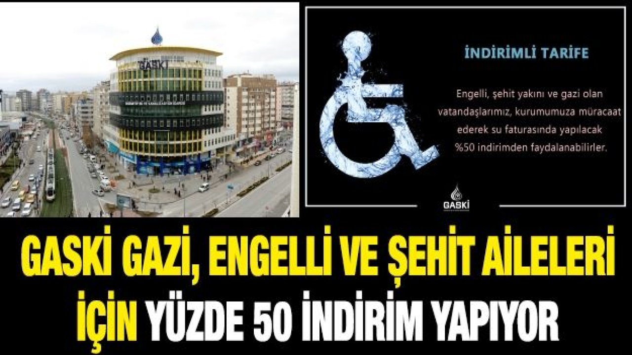 GASKİ GAZİ, ENGELLİ VE ŞEHİT AİLELERİ İÇİN YÜZDE 50 İNDİRİM YAPIYOR