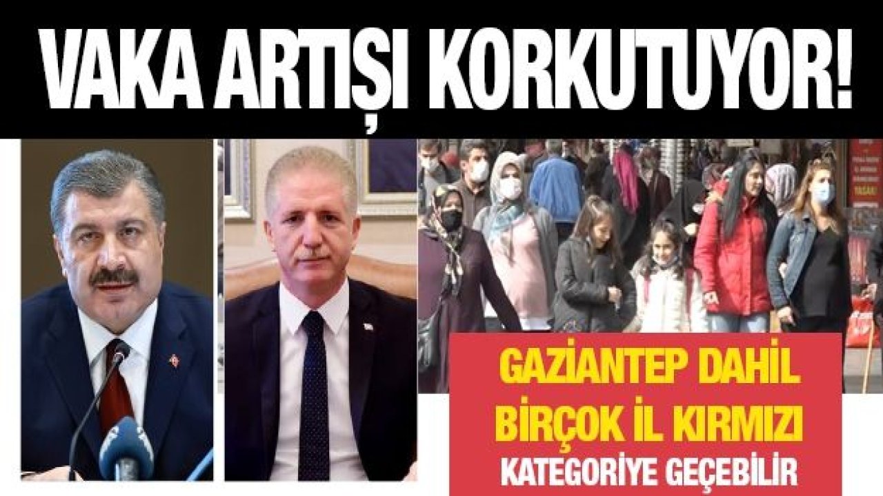 Vaka artışı korkutuyor! Gaziantep dahil birçok il kırmızı kategoriye geçebilir