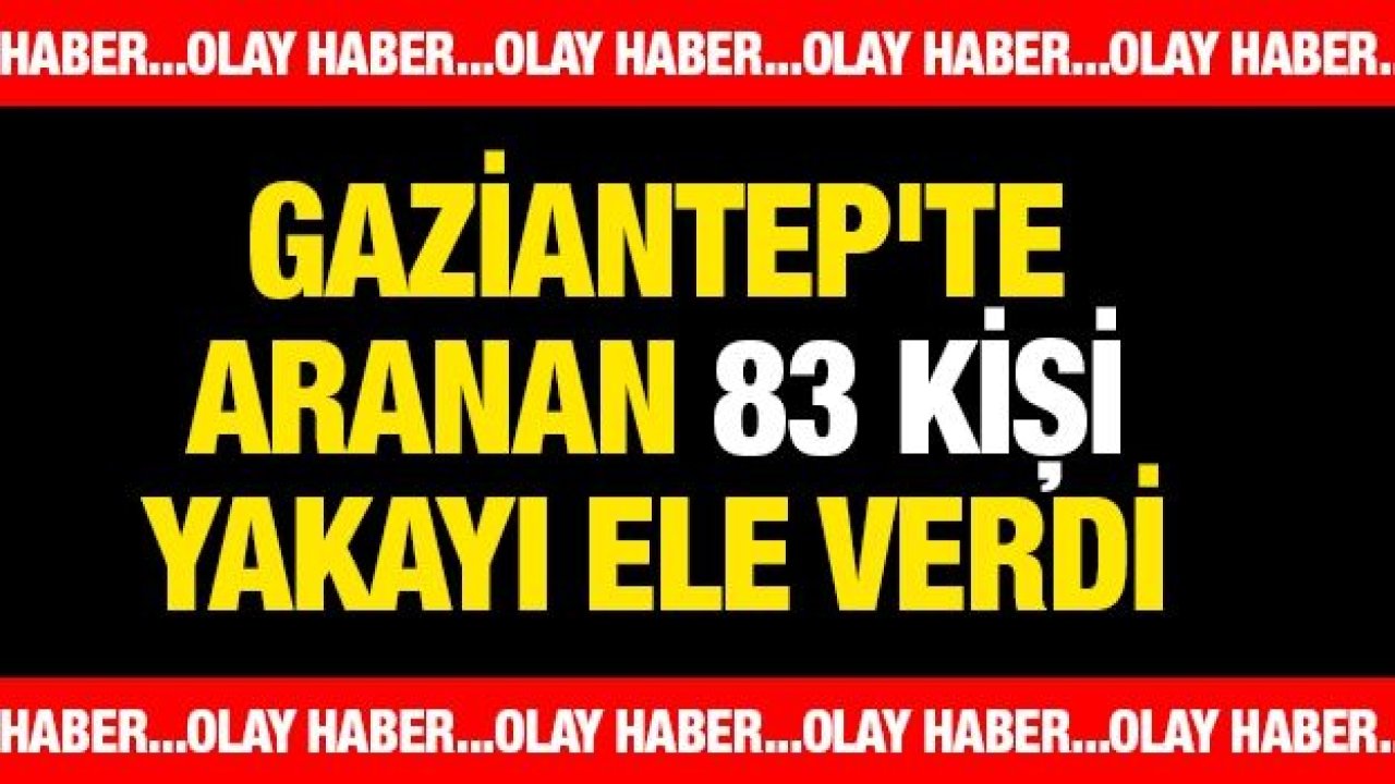 Gaziantep'te aranan 83 kişi yakayı ele verdi