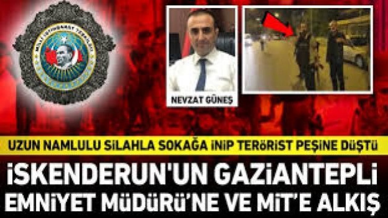 İskenderun'un Gaziantepli Emniyet Müdürü'ne ve MİT'e alkış