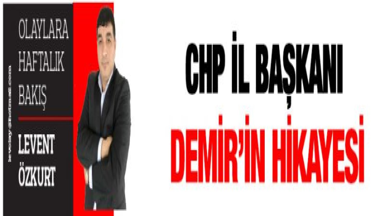 CHP İL BAŞKANI DEMİR'İN HİKAYESİ