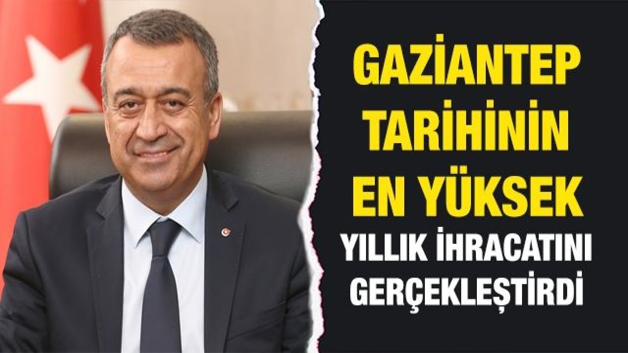 Kileci: Gaziantep Tarihinin En Yüksek Yıllık İhracatını Gerçekleştirdi